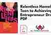 Relentless Homeless Teen to Achieving the Entrepreneur Dream PDF
