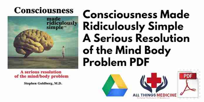 Consciousness Made Ridiculously Simple A Serious Resolution of the Mind Body Problem PDF